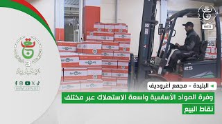 البليدة - مجمع أغروديف | وفرة المواد الأساسية واسعة الاستهلاك عبر مختلف نقاط البيع