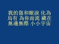 lyrics:

wo chuan yue jin xing mu xing shui xing tu xing
tu xing zhui xun ni shi jian di di da di da da di sheng yin

zhi tou hai can liu ni wei wo ca de zhi jia you
mei xiang tou ni hao xiang shuo guo
ni he wo hui bu hui you yi hou

shi jie yi zhi yi zhi bian di qiu bu ting de zhuan dong
zai ni de shi kong wo cong wei tui suo nuo ruo
dang wo kao zai ni er duo zhi xiang qing qing dui ni shuo
wo de wen rou zhi xiang rang ni dou yong you

wo de ai zhi neng gou rang ni yi ge ren du zhi yong you
wo de ling he hun po bu ting shou hou zai ni xin men kou
wo de shang he yan lei hua wei wu you wei ni er liu
cang zai wu bian wu ji xiao xiao yu zhou
ai ni de wo

ai ni de wo bu neng ting zhi mai bo
wei le ai ni fen dou jiu qing ni rang wo shuo chu kou

wo de ai zhi neng gou rang ni yi ge ren du zhi yong you
wo de ling he hun po bu ting shou hou zai ni xin men kou
wo de shang he yan lei hua wei wu you wei ni er liu
cang zai wu bian wu ji xiao xiao yu zhou
ai ni de wo yeah~ ai ni de wo yeah~

wo chuan yue jin xing mu xing shui xing tu xing
tu xing zhui xun ni shi jian di di da di da da di sheng yin

chinese:

????? ?? ?? ?? ??
????? ??????? ????

????? ??? ?????
??? ?????
??? ??????

??????? ???????
????? ???????
??????? ???????
???? ???????

?????? ?????????
?????? ???? ?????
?????? ???? ????
?????? ????
????

???? ??????
??????????? ???

???? ?????????
?????? ???? ?????
?????? ???? ????
?????? ????
???? yeah~ ???? yeah~

????? ?? ?? ?? ??
????? ??????? ????

translation:

i pass through jupiter, mercury, venus, mars, saturn
saturn looking for you, time trickles dripping droplet sound

my fingers still have residues from the nail polish you put on me
i can't figure out, you seemed to have said
is there a future for you and i

the world keeps changing, the earth keeps rotating
in your space and time i have never backed away or been weak
when i'm close to your ear i want to whisper to you
my gentleness is exclusively for you

my love is only enough for you, alone, to possess
my soul and spirit keep waiting in front of your heart
my hurt and tears disappear, they are for you
hidden in a little boundless galaxy
i, who loves you

i, who loves you, can't stop the pulse
to fight for your love, please let me talk

my love is only enough for you, alone, to possess
my soul and spirit keep waiting in front your heart
my hurt and tears disappear, they are for you
hidden in a little boundless galaxy
i, who loves you yeah~ i, who loves you yeah~

i pass through jupiter, mercury, venus, mars, saturn
saturn looking for you, time trickles dripping droplet sound

--- not related to gou ai!------- 

play stonerms! http://www.stonermaple.co.cc 
maplestory private server.
rates: 80k 20k 10k.