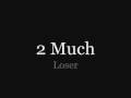 2 Much - Loser
