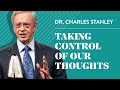 Taking Control of Our Thoughts – Dr. Charles Stanley Taking Control of Our Thoughts – Dr. Charles Stanley