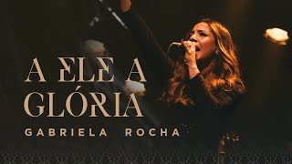 Gabriela Rocha  - A ELE A GLRIA