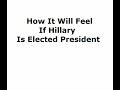 How it will feel if Hillary is elected How it will feel if Hillary is elected
