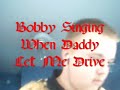 Bobby Singing When Daddy Let Me Drive