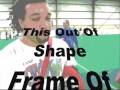 This Out Of Shape Frame Of Mind!