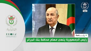 رئاسة- رئيس الجمهورية ينهي مهام محافظ بنك الجزائر