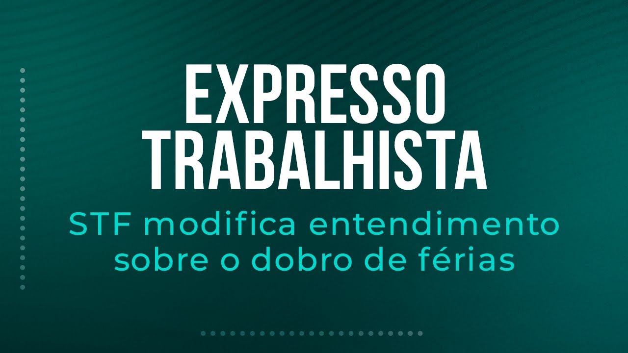 STF modifica entendimento sobre o dobro de férias