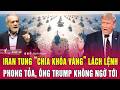 Điểm nóng thế giới: Iran tung “chìa khóa vàng” lách lệnh phong tỏa, ông Trump không ngờ tới