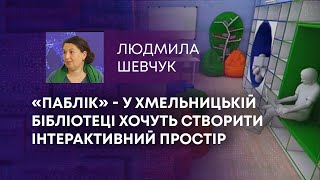 «ПАБЛІК» - У ХМЕЛЬНИЦЬКІЙ БІБЛІОТЕЦІ ХОЧУТЬ СТВОРИТИ ІНТЕРАКТИВНИЙ ПРОСТІР