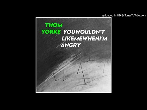 Thom Yorke - Youwouldn'tlikemewhenI'mangry