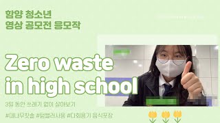 zero waste in high school : 3일 동안 환경보호 실천하며 살아보기 (2021 함양청소년 영상공모전 은상)