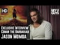 Exclusive Interview - Jason Momoa Talks Conan