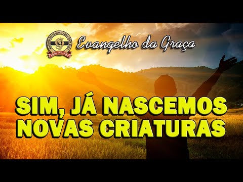 SIM, JÁ NASCEMOS NOVAS CRIATURAS