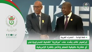 إبراهيم غالي يشدد على "مركزية" القضية الصحراوية في أي مقاربة حقيقية للسلم والأمن بالقارة الإفريقية