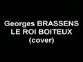 paroles : gustave nadaud
musique : georges brassens
arrangements : testou & stef

un roi d'espagne, ou bien de france,
avait un cor, un cor au pied ;
c'�tait au pied gauche, je pense ;
il boitait � faire piti�.

les gens de cours, esp�ce adroite,
s'appliqu�rent � l'imiter ;
et qui de gauche, qui de droite,
ils apprirent tous � boiter.

on vit bient�t le b�n�fice
que cette mode rapportait ;
et, de l'antichambre � l'office,
tout le monde boitait, boitait.

un jour, un seigneur de province,
oubliant son nouveau m�tier,
vint � passer devant le prince,
ferme et droit comme un peuplier.

tout le monde se mit � rire,
except� le roi, qui, tout bas,
murmura : � monsieur, qu'est-ce � dire ?
je crois que vous ne boitez pas ?

? sire, quelle erreur est la v�tre !
je suis cribl� de cors ; voyez :
si je marche plus droit qu'un autre,
c'est que je boite des deux pieds. �