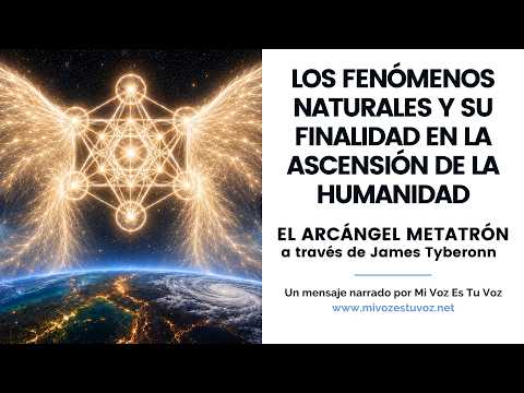 LOS FENÓMENOS NATURALES Y SU PROPÓSITO EN LA ASCENSIÓN DE LA HUMANIDAD • El Arcangel Metatrón