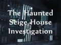 THE HAUNTED SIEGE HOUSE GHOST INVESTIGATION