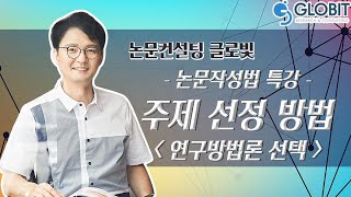 [논문컨설팅글로빛] 논문작성법 특강 기획 - 논문 주제 선정방법_연구방법론 선택