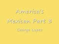 George Lopez America's Mexican Part 3