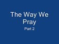 The Way We Pray Part 2