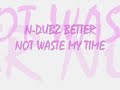 n-dubs better not waste my time n-dubs better not waste my time