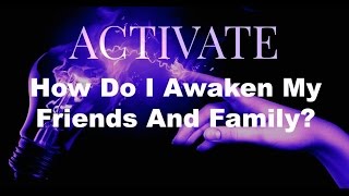 How Do I Awaken My Friends And Family?