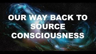 Our Way Back To Source Consciousness