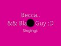 Becca && Black Guy Singing