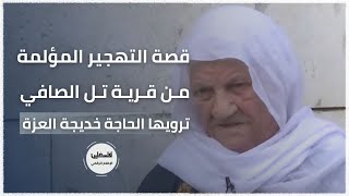 قصة التهجير المؤلمة من قرية تل الصافي ترويها الحاجة خديجة العزة