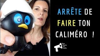 ARRÊTE de te PLAINDRE ou COMMENT en finir avec le syndrome de Caliméro