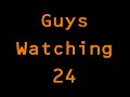 Guys Watching 24 I