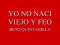 YO NO NACI VIEJO Y FEO-BETO QUINTANILLA