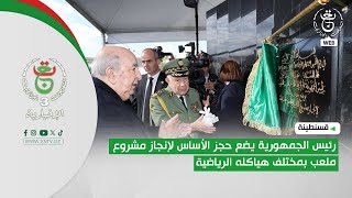 قسنطينة | رئيس الجمهورية يضع حجر الأساس لإنجاز مشروع ملعب بكل هياكله الرياضية المتعددة