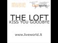 THE LOFT - KISS YOU GOODBYE THE LOFT - KISS YOU GOODBYE
