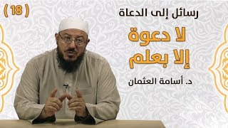 لا دعوة إلا بعلم - الشيخ: أسامة العثمان - رسائل إلى الدعاة | #18