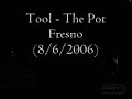 tool
2006-08-06
selland arena
fresno, ca usa

setlist:

stinkfist (extended)
the pot
46 & 2
jambi
schism (extended)
lost keys
rosetta stoned
sober
lateralus
vicarious (w/intro)
aenima

tool stinkfist maynard metal danny carey adam jones justin chancellor