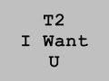 T2- I Want U
