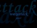 waxattack - yesss!