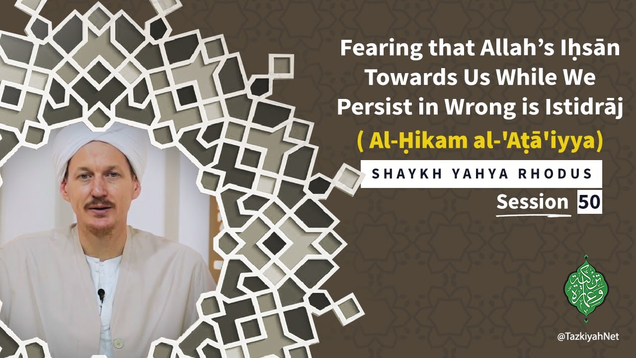 Al-Ḥikam al-'Aṭā'iyya(50)Fearing that Allah’s Iḥsān Towards Us While We Persist in Wrong is Istidrāj