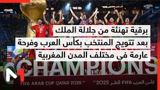 برقية تهنئة من جلالة الملك بعد تتويج المنتخب بكأس العرب وفرحة عارمة في مختلف المدن المغربية