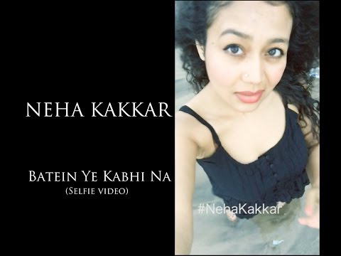Neha Kakkar - Batein Ye Kabhi Na (Selfie Video)