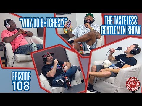“Why Do B*ches!?” Part 1 – Episode 108 of The Tasteless Gentlemen Show