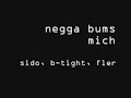 negga bums mich - sido, b-tight, fler negga bums mich - sido, b-tight, fler