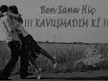 bEn SAna Hiç KAvu$aMaDIM Ki bEn SAna Hiç KAvu$aMaDIM Ki