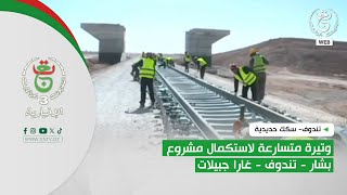 تندوف- سكك حديدية | وتيرة متسارعة لاستكمال مشروع بشار - تندوف - غارا جبيلات
