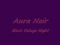 band:aura noir
song:black deluge night
album:the merciless

lyrics

boiling deluge sweeps the landscape
seething waters rush
elegant waves of devastation
erects then plunge upon life

we enshrine this glorious black deluge night
their pulse, in fear, is high
we arise, then flee back through the gates of hell
as tyrants, we escape from sight
bereft of air, the earth trembles wide
cracks all mountains high
soaring demons now swarm the skies
in awe and heretic pride

black and vast in form and essence
the host of wretchedness within
every holy aspect withers
as angels pave the way to sin

we escape this glorious black deluge night
our pagan pulses blessed
we caress the inner ovens sheer delight
of the earth that melts away
the filth of our minds await you now
it'll haunt you in heaven's hell
the praise of man has now turned to spells
legions of the night