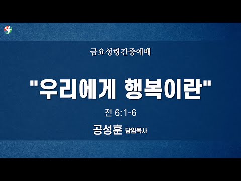 2022년 5월 20일 금요성령간증예배 “우리에게 행복이란” 공성훈 담임목사