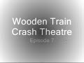 Wooden Train Crash Theatre Episode 7