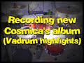 recording new cosmicas album  vadrum highlights 