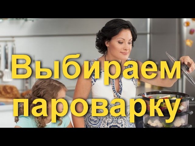 О вкусной и здоровой пище: выбираем пароварку