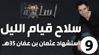الحلقة 9 (استشهاد عثمان بن عفان 35هـ | سلاح قيام الليل)